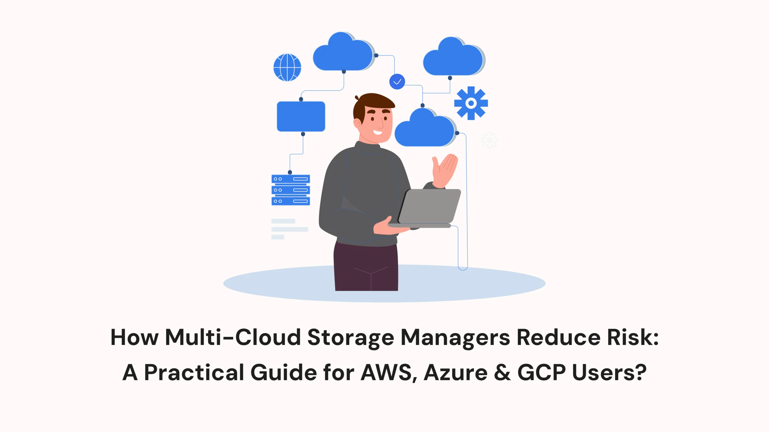 How Multi-Cloud Storage Managers Reduce Risk: A Practical Guide for AWS, Azure & GCP Users? 
